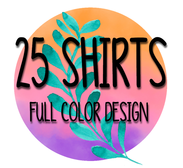 25 Shirts Full Color Design on One Side of Shirt