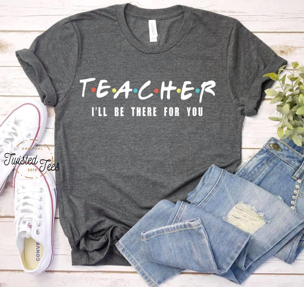 Teacher I'll Be There For You Design Screen Print T-Shirt